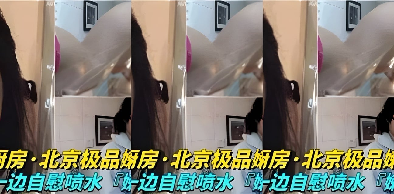北京極品嫩模廚房邊做飯邊高潮噴水！勁爆畫面流出全網震驚