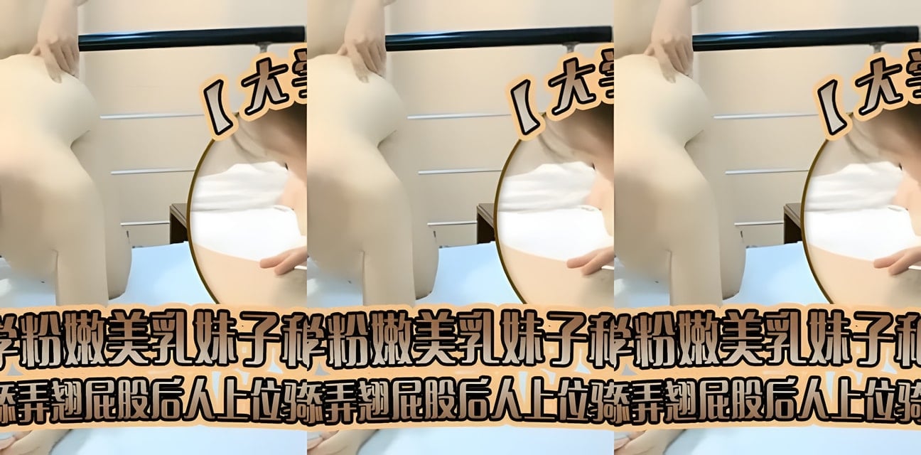大学生泄密00后粉嫩同学炮友私密啪啪全曝光！翘臀骑乘画面劲爆流出