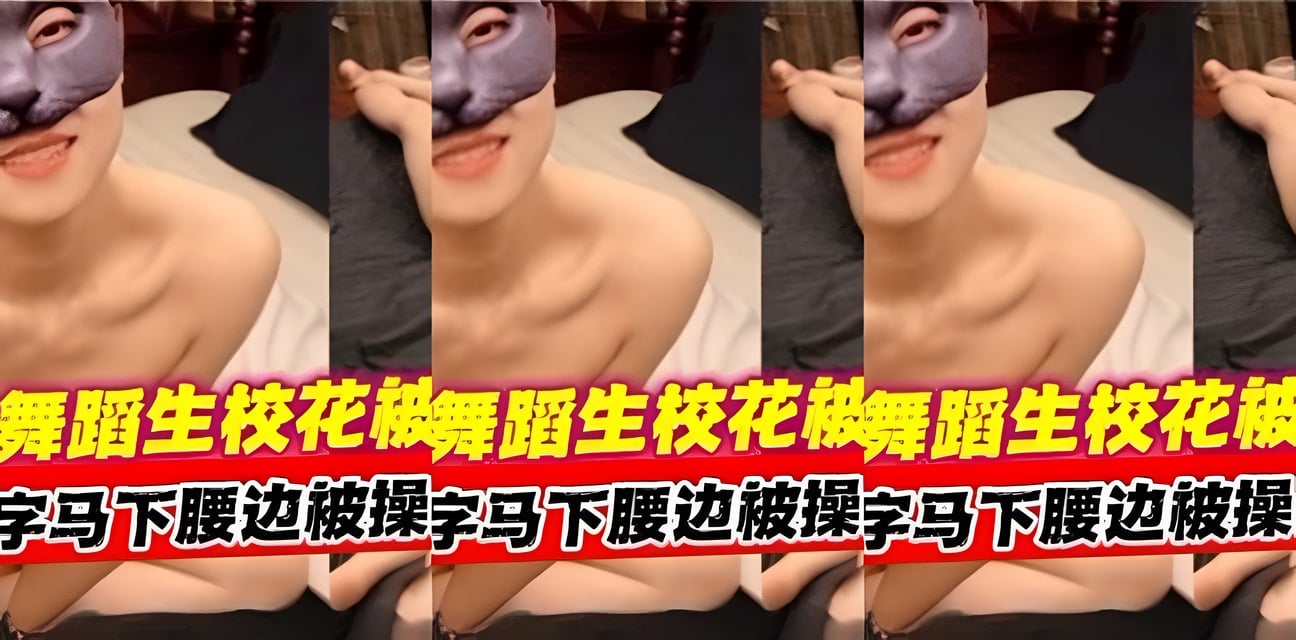 艺校舞蹈生校花疑遭土豪包养！劲爆私密视频外流全网疯传
