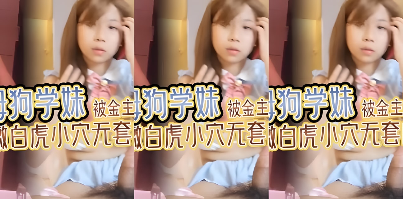 白丝学妹被曝神秘金主包养！私密视频流出小穴内射画面全网炸锅