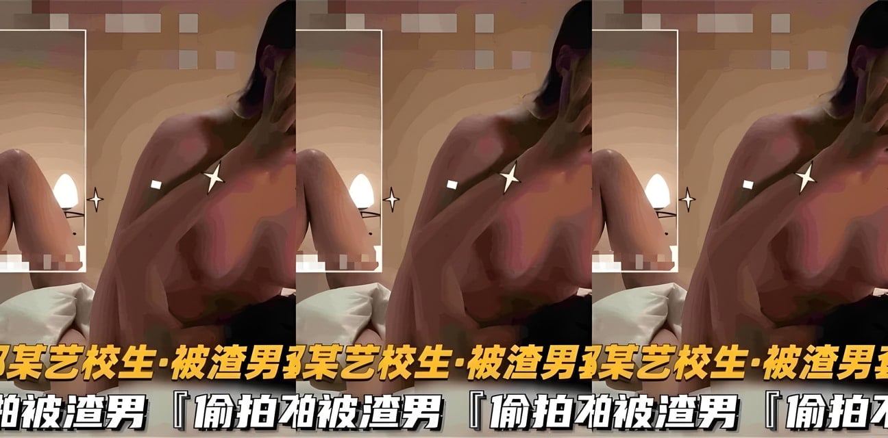 成都艺校生惨遭渣男开房偷拍！不雅视频泄密全网疯传