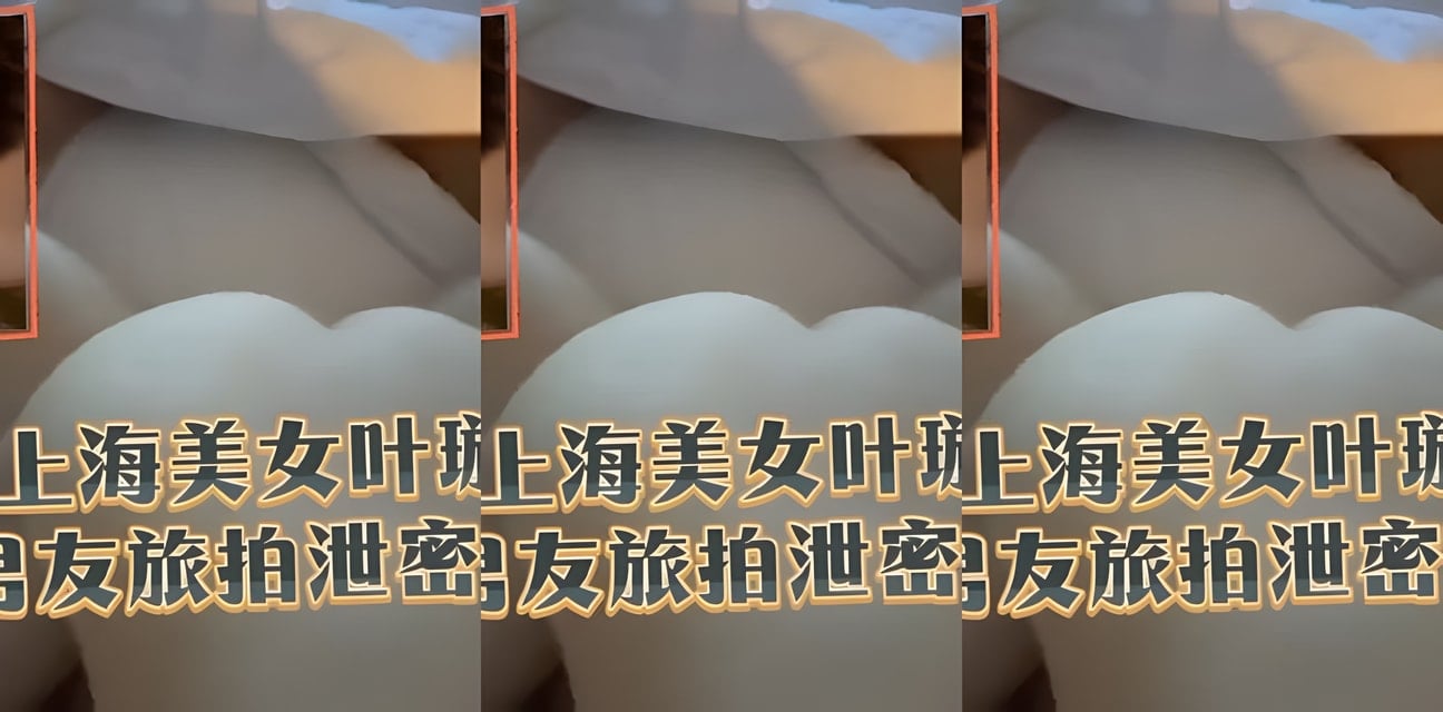上海美女叶璇男友旅拍私密照泄露！全网疯传尺度惊人