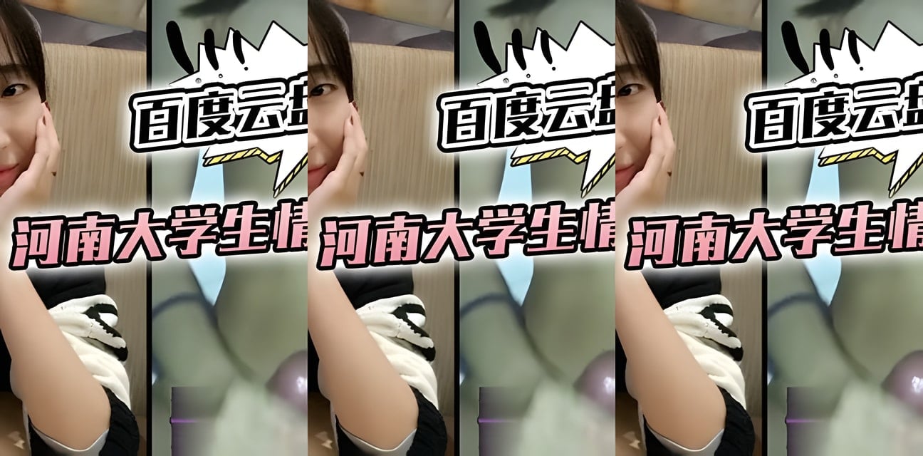 河南大學生情侶私密視頻百度雲盤流出！校園戀情瞬間崩盤全網震驚