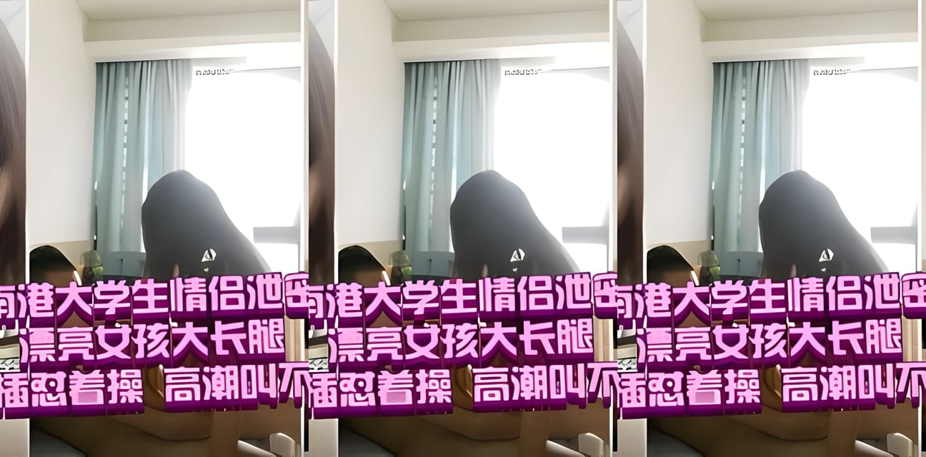 南港大学生情侣私密泄露！大长腿女孩床边扛腿抽插高潮狂叫完美露脸