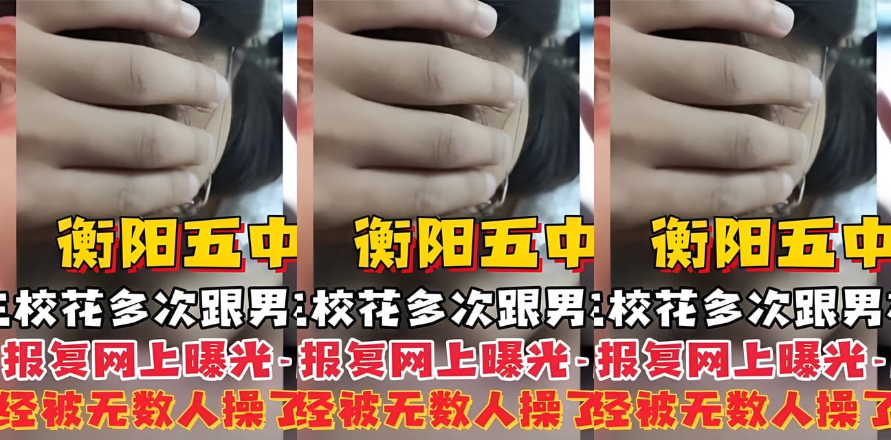 衡阳五中校花教室激战男友！分手后惨遭报复私密视频全网疯传