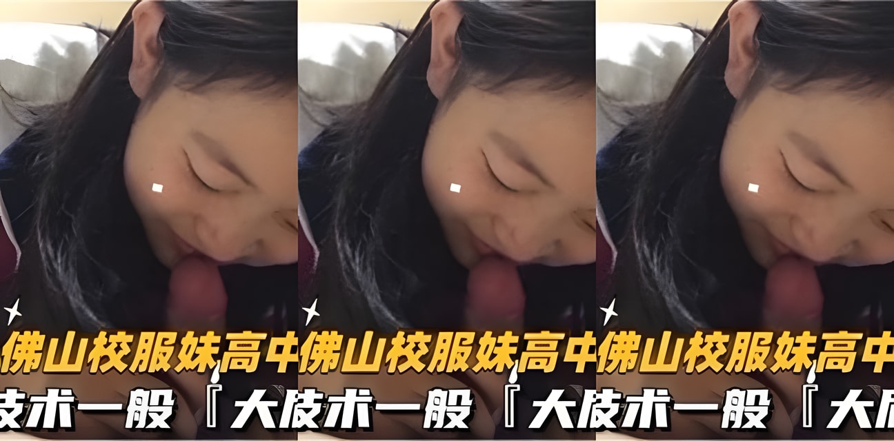 佛山校服妹门事件再爆！吃鸡巴技术一般全曝光会员群疯传