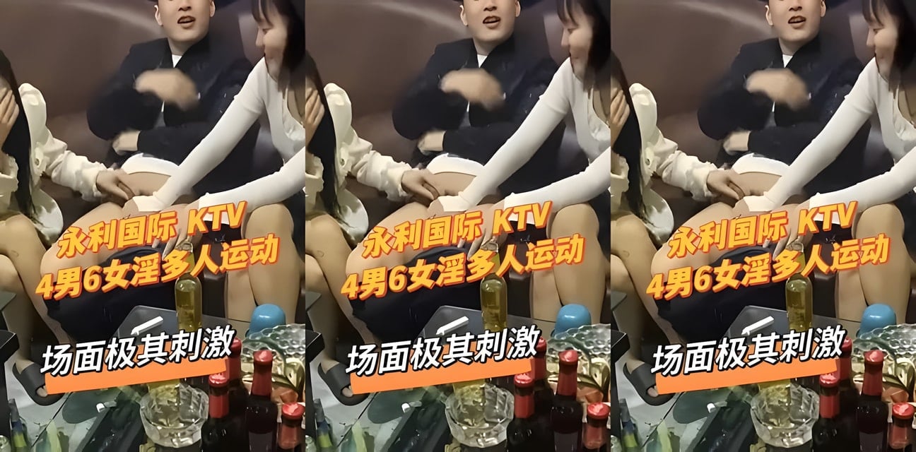 河北永年KTV惊爆淫乱趴体！4男6女集体放纵全过程曝光