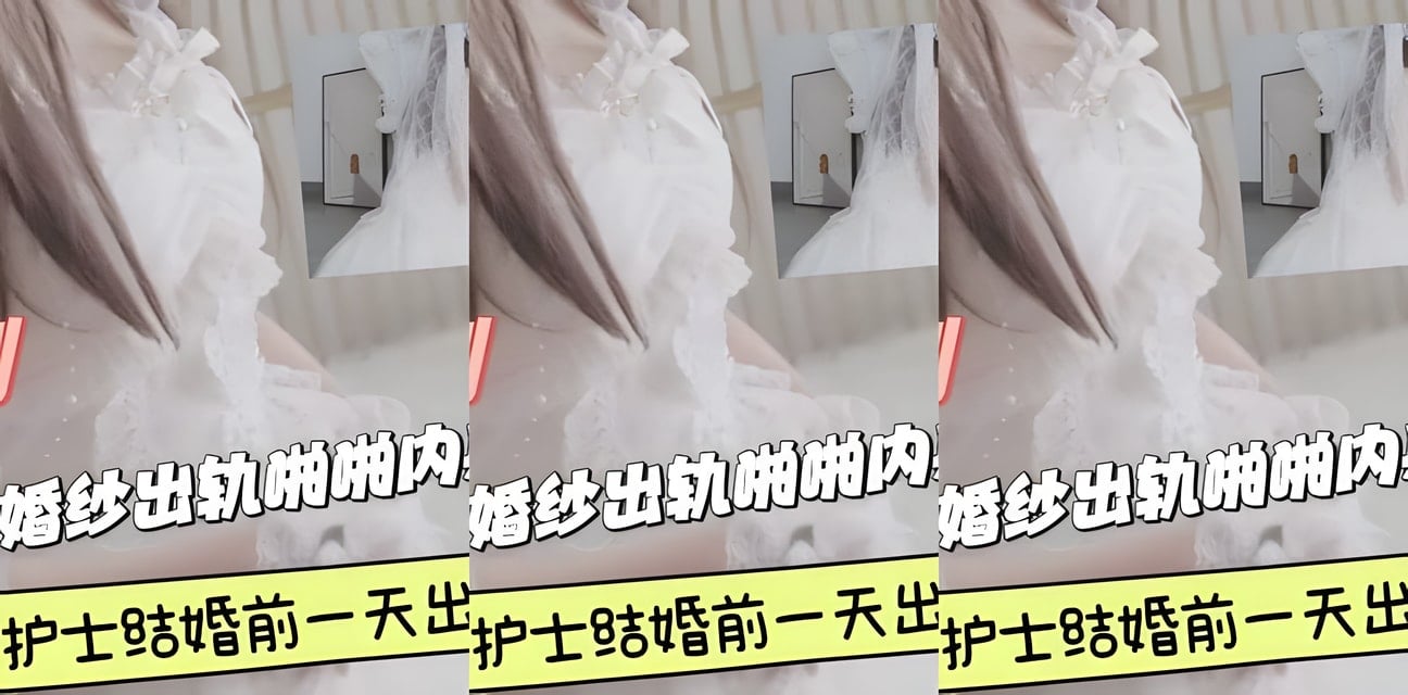 27岁护士穿婚纱仙女夜爆内射两次！婚礼前惊人秘密曝光