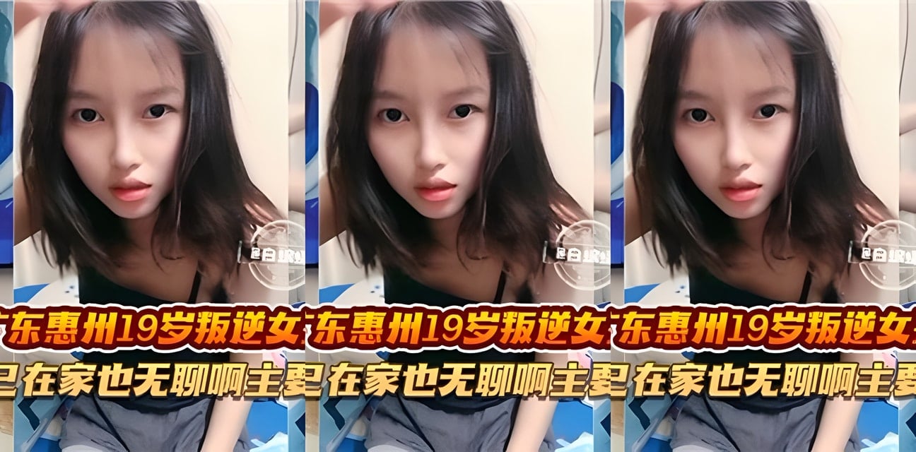 惠州19歲叛逆少女自錄私密視頻曝光！在家忍不住瘙癢