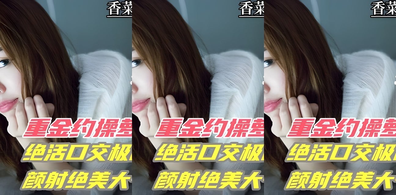 反差婊萝莉重金约炮嫩妹！绝活口交巨乳颜射大一学妹内幕曝光
