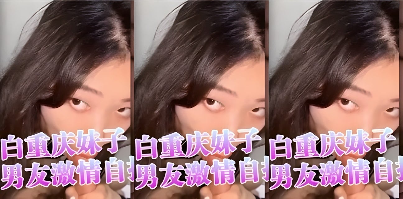 重庆妹子四川话自拍爆火！小情侣激情对白太劲爆全网疯传