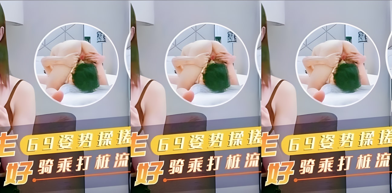 大学生69姿势揉搓美穴骑乘打桩流好多水！劲爆画面曝光全网炸锅